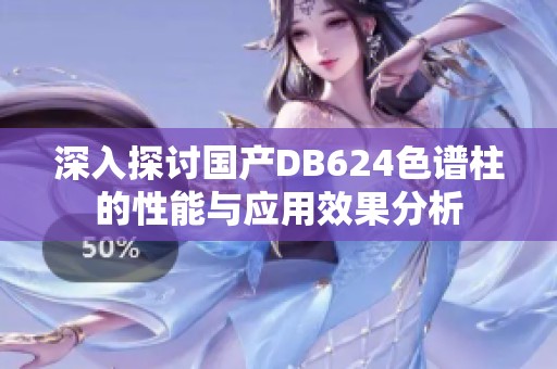 深入探讨国产DB624色谱柱的性能与应用效果分析
