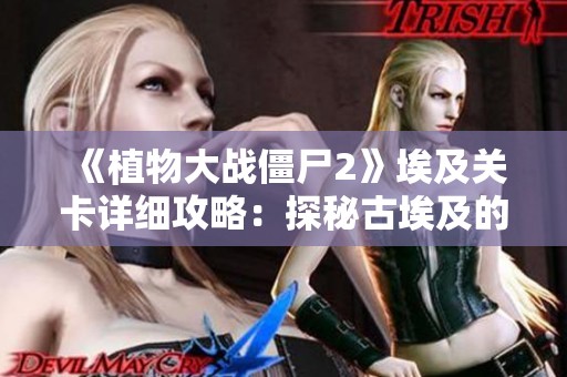 《植物大战僵尸2》埃及关卡详细攻略：探秘古埃及的神秘世界