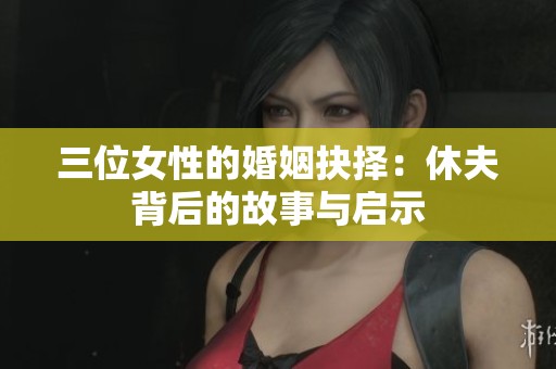 三位女性的婚姻抉择：休夫背后的故事与启示