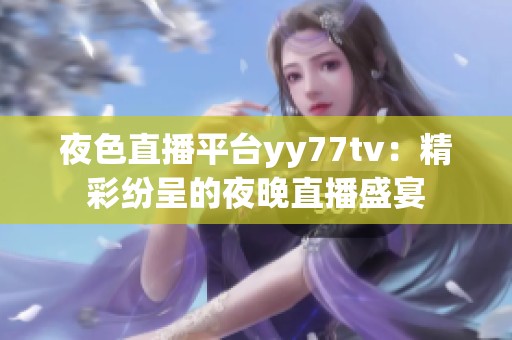 夜色直播平台yy77tv：精彩纷呈的夜晚直播盛宴