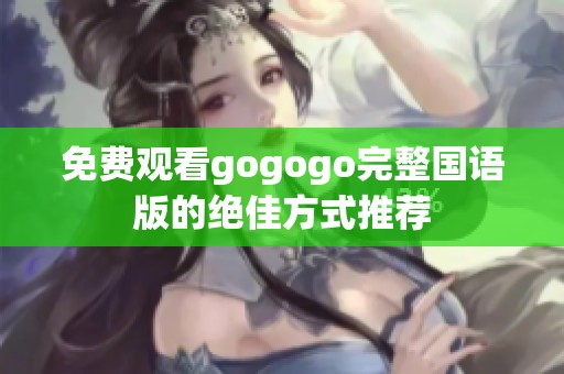 免费观看gogogo完整国语版的绝佳方式推荐