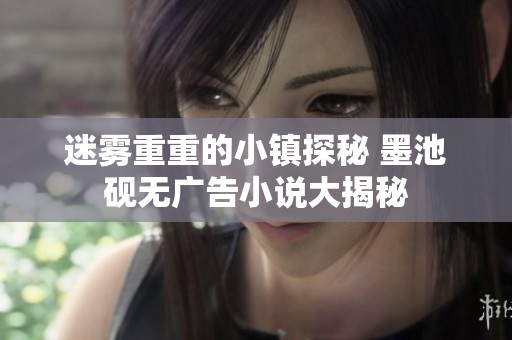迷雾重重的小镇探秘 墨池砚无广告小说大揭秘