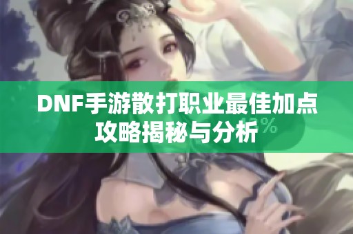 DNF手游散打职业最佳加点攻略揭秘与分析