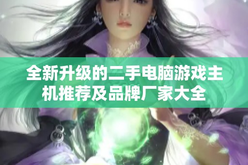 全新升级的二手电脑游戏主机推荐及品牌厂家大全