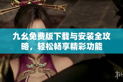 九幺免费版下载与安装全攻略，轻松畅享精彩功能