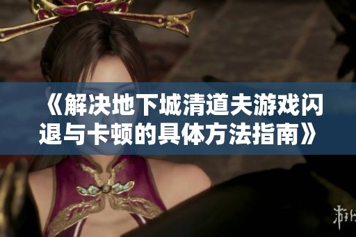 《解决地下城清道夫游戏闪退与卡顿的具体方法指南》