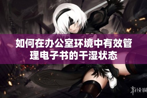 如何在办公室环境中有效管理电子书的干湿状态