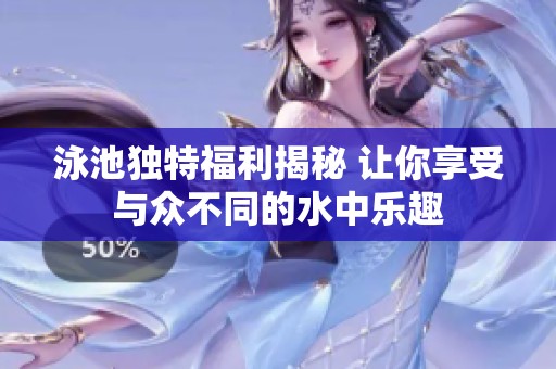 泳池独特福利揭秘 让你享受与众不同的水中乐趣
