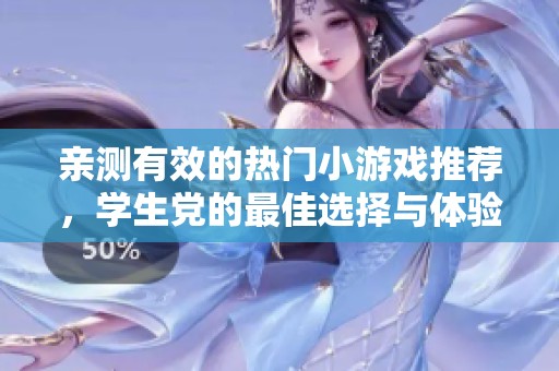 亲测有效的热门小游戏推荐，学生党的最佳选择与体验分享