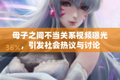 母子之间不当关系视频曝光，引发社会热议与讨论