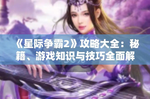 《星际争霸2》攻略大全：秘籍、游戏知识与技巧全面解析