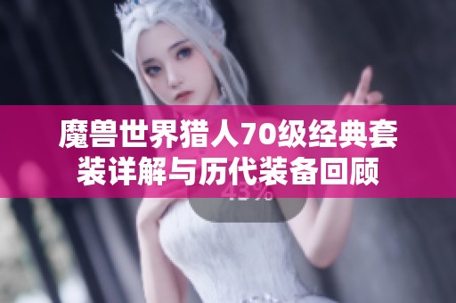 魔兽世界猎人70级经典套装详解与历代装备回顾