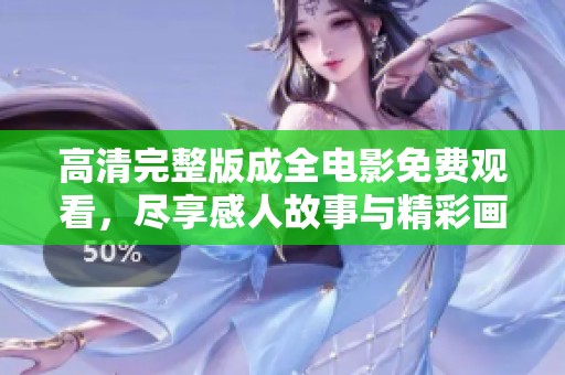 高清完整版成全电影免费观看，尽享感人故事与精彩画面