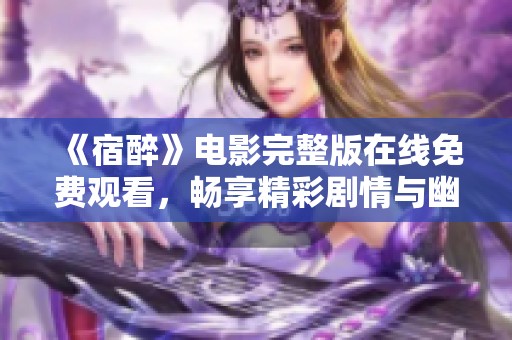 《宿醉》电影完整版在线免费观看，畅享精彩剧情与幽默体验