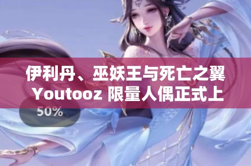 伊利丹、巫妖王与死亡之翼 Youtooz 限量人偶正式上线发售