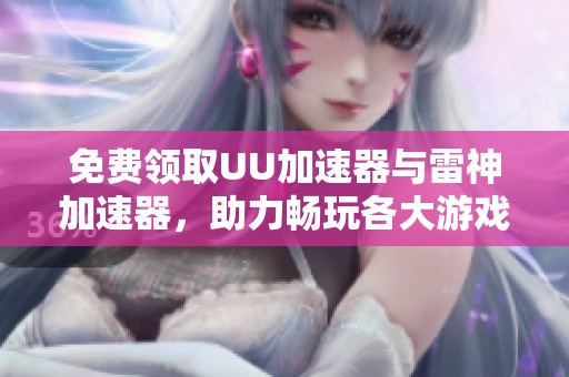免费领取UU加速器与雷神加速器，助力畅玩各大游戏