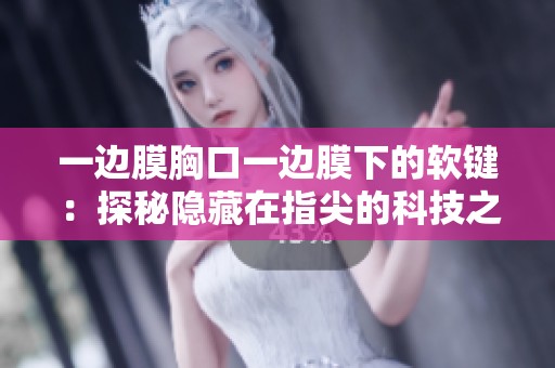 一边膜胸口一边膜下的软键：探秘隐藏在指尖的科技之美