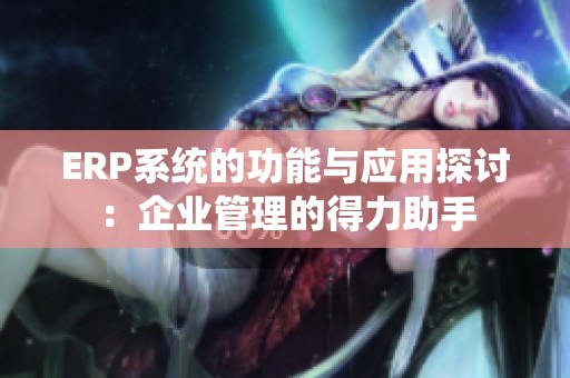 ERP系统的功能与应用探讨：企业管理的得力助手