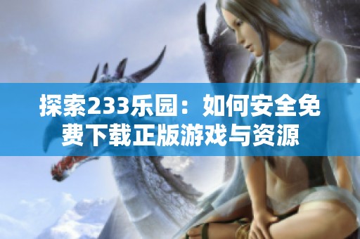 探索233乐园：如何安全免费下载正版游戏与资源