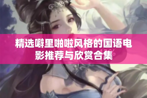精选噼里啪啦风格的国语电影推荐与欣赏合集