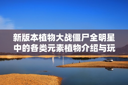 新版本植物大战僵尸全明星中的各类元素植物介绍与玩法分析