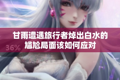 甘雨遭遇旅行者焯出白水的尴尬局面该如何应对