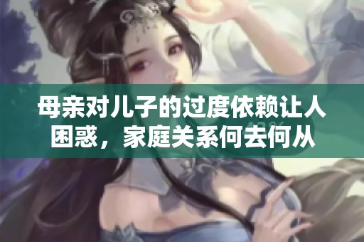 母亲对儿子的过度依赖让人困惑，家庭关系何去何从