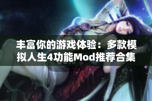 丰富你的游戏体验：多款模拟人生4功能Mod推荐合集