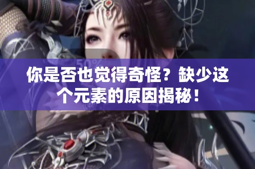你是否也觉得奇怪？缺少这个元素的原因揭秘！
