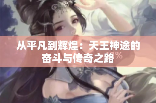 从平凡到辉煌：天王神途的奋斗与传奇之路