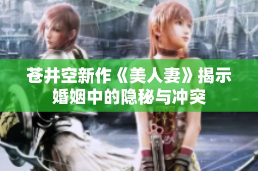 苍井空新作《美人妻》揭示婚姻中的隐秘与冲突