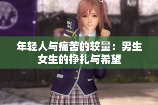 年轻人与痛苦的较量：男生女生的挣扎与希望