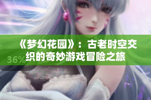 《梦幻花园》：古老时空交织的奇妙游戏冒险之旅