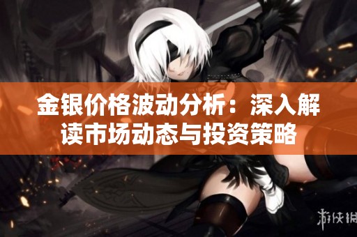 金银价格波动分析：深入解读市场动态与投资策略