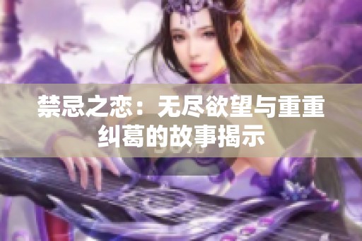禁忌之恋：无尽欲望与重重纠葛的故事揭示