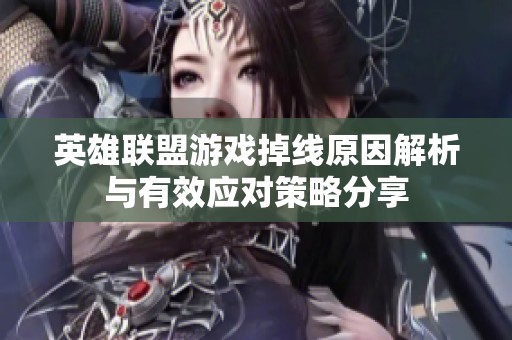 英雄联盟游戏掉线原因解析与有效应对策略分享