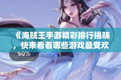 《海贼王手游精彩排行揭晓，快来看看哪些游戏最受欢迎》