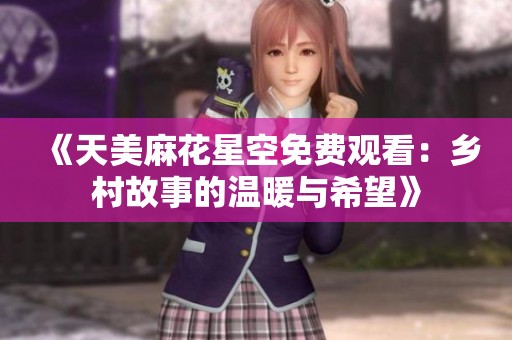 《天美麻花星空免费观看：乡村故事的温暖与希望》