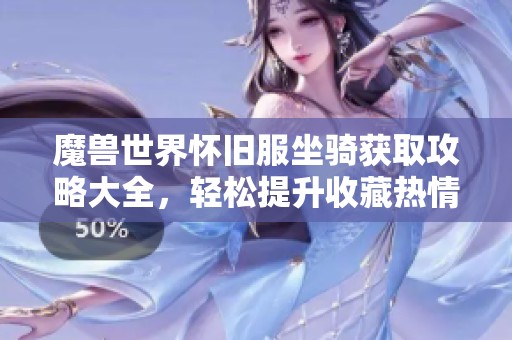 魔兽世界怀旧服坐骑获取攻略大全，轻松提升收藏热情
