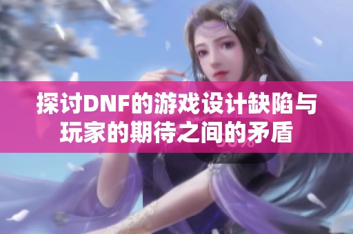 探讨DNF的游戏设计缺陷与玩家的期待之间的矛盾