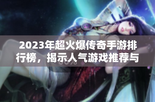 2023年超火爆传奇手游排行榜，揭示人气游戏推荐与攻略