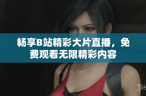 畅享B站精彩大片直播，免费观看无限精彩内容