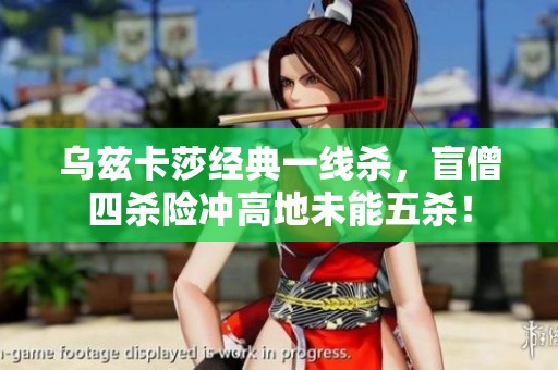 乌兹卡莎经典一线杀，盲僧四杀险冲高地未能五杀！