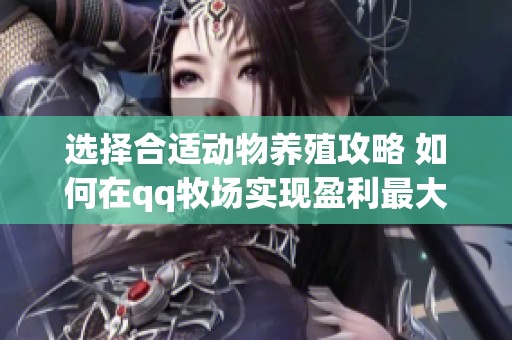 选择合适动物养殖攻略 如何在qq牧场实现盈利最大化