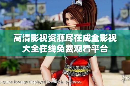 高清影视资源尽在成全影视大全在线免费观看平台