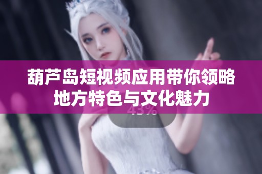 葫芦岛短视频应用带你领略地方特色与文化魅力