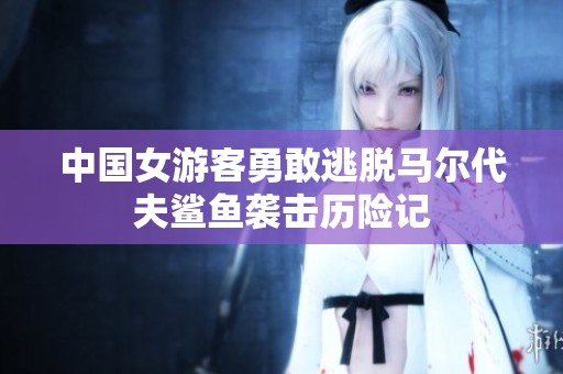 中国女游客勇敢逃脱马尔代夫鲨鱼袭击历险记