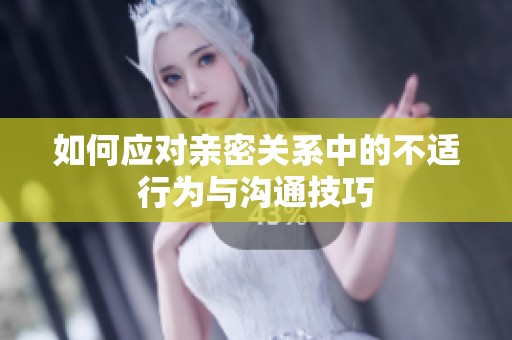 如何应对亲密关系中的不适行为与沟通技巧