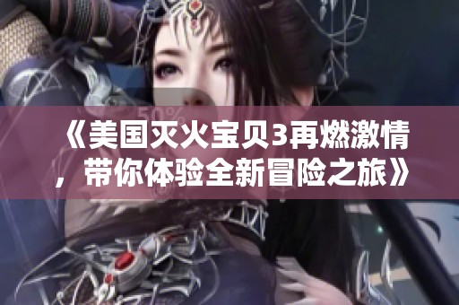 《美国灭火宝贝3再燃激情，带你体验全新冒险之旅》