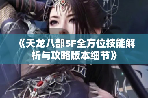 《天龙八部SF全方位技能解析与攻略版本细节》